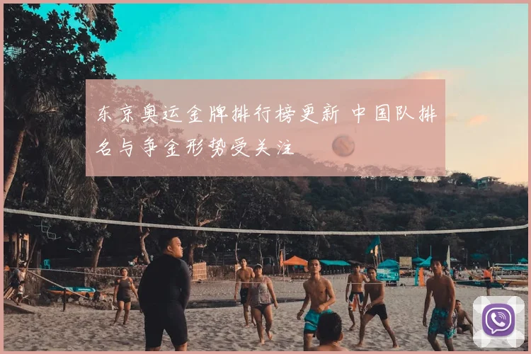 东京奥运金牌排行榜更新 中国队排名与争金形势受关注