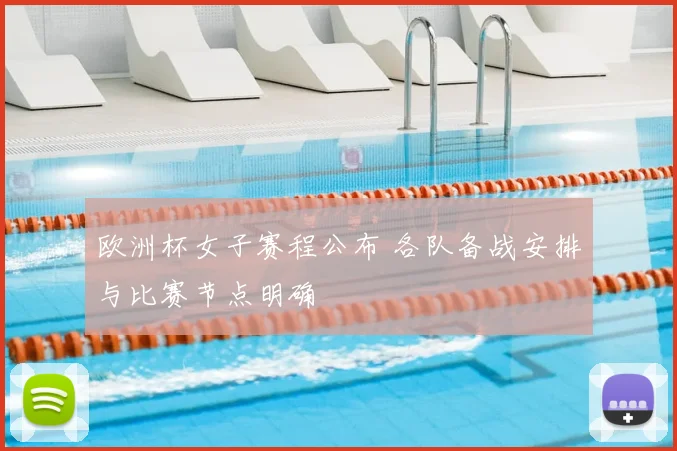 欧洲杯女子赛程公布 各队备战安排与比赛节点明确