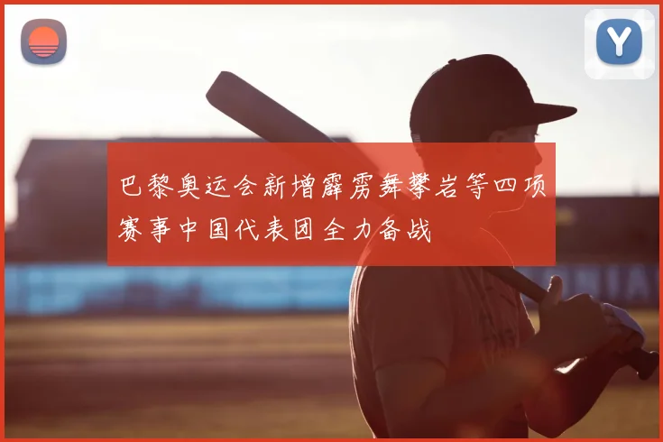 巴黎奥运会新增霹雳舞攀岩等四项赛事中国代表团全力备战