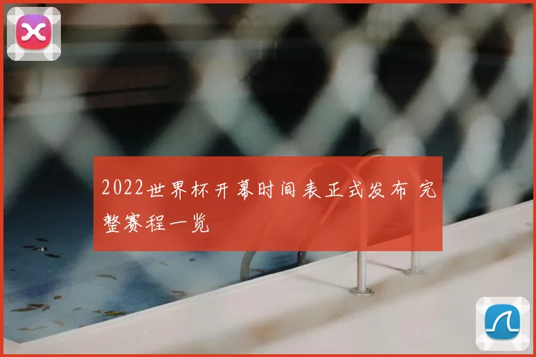 2022世界杯开幕时间表正式发布 完整赛程一览