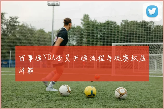 百事通NBA会员开通流程与观赛权益详解