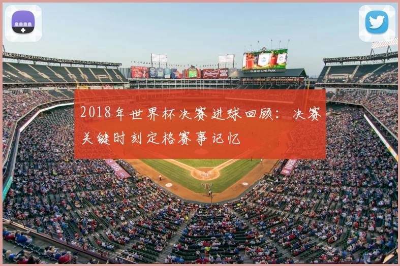 2018年世界杯决赛进球回顾:决赛关键时刻定格赛事记忆