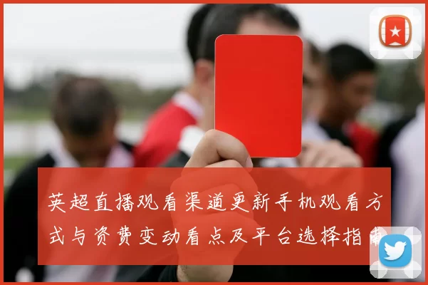 英超直播观看渠道更新手机观看方式与资费变动看点及平台选择指南