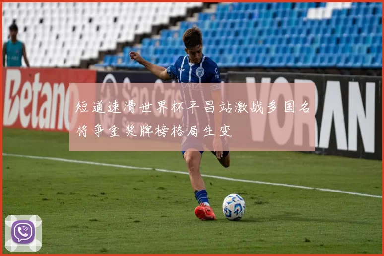 短道速滑世界杯平昌站激战多国名将争金奖牌榜格局生变