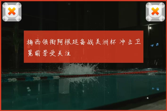 梅西领衔阿根廷备战美洲杯 冲击卫冕前景受关注
