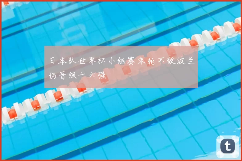 日本队世界杯小组赛末轮不敌波兰仍晋级十六强