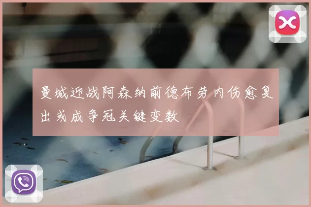 曼城迎战阿森纳前德布劳内伤愈复出或成争冠关键变数