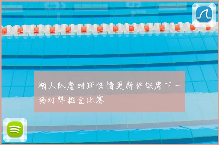 湖人队詹姆斯伤情更新将缺席下一场对阵掘金比赛