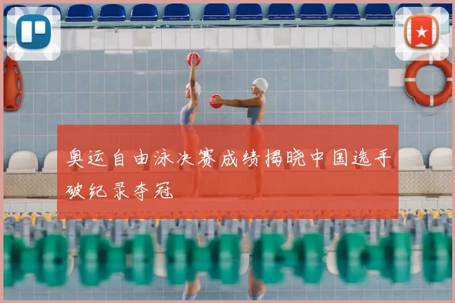 奥运自由泳决赛成绩揭晓中国选手破纪录夺冠