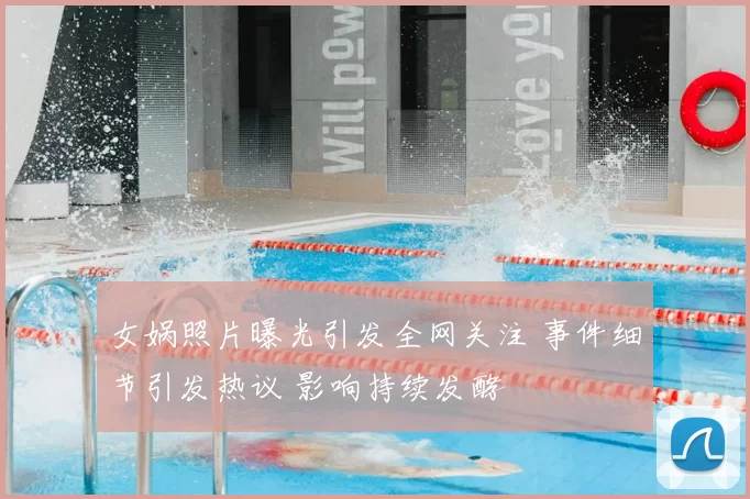 女娲照片曝光引发全网关注 事件细节引发热议 影响持续发酵