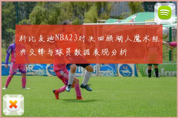 科比麦迪NBA23对决回顾湖人魔术经典交锋与球员数据表现分析