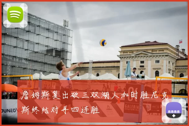 詹姆斯复出砍三双湖人加时胜尼克斯终结对手四连胜