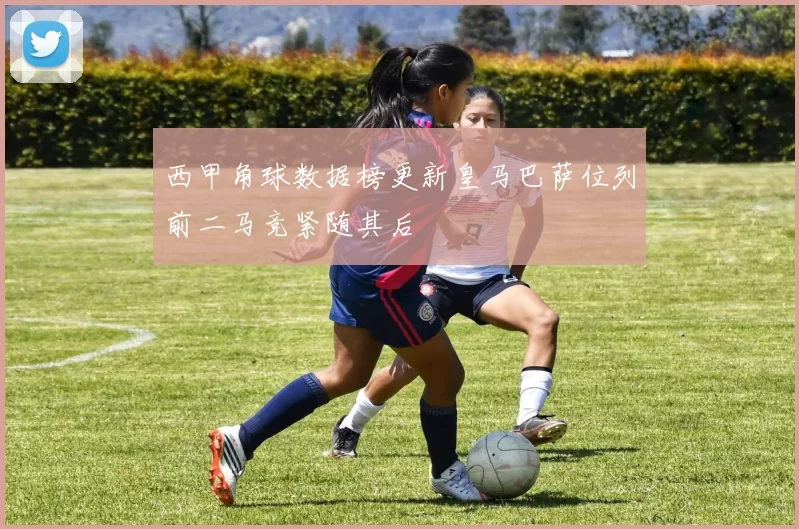西甲角球数据榜更新皇马巴萨位列前二马竞紧随其后