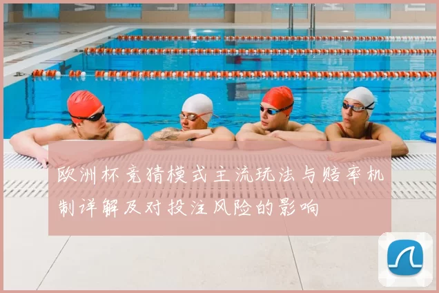 欧洲杯竞猜模式主流玩法与赔率机制详解及对投注风险的影响