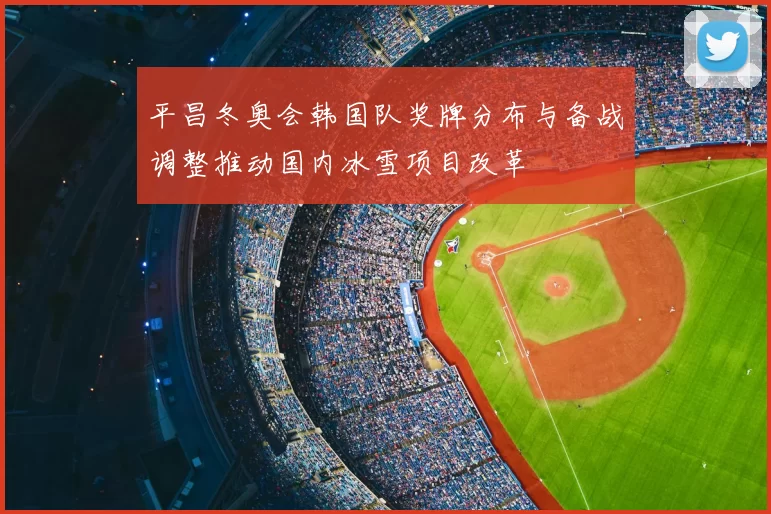 平昌冬奥会韩国队奖牌分布与备战调整推动国内冰雪项目改革