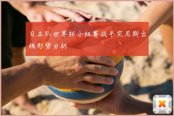 日本队世界杯小组赛战平突尼斯出线形势分析