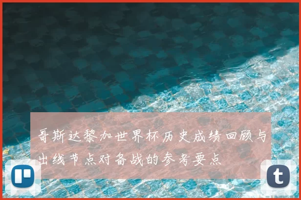 哥斯达黎加世界杯历史成绩回顾与出线节点对备战的参考要点