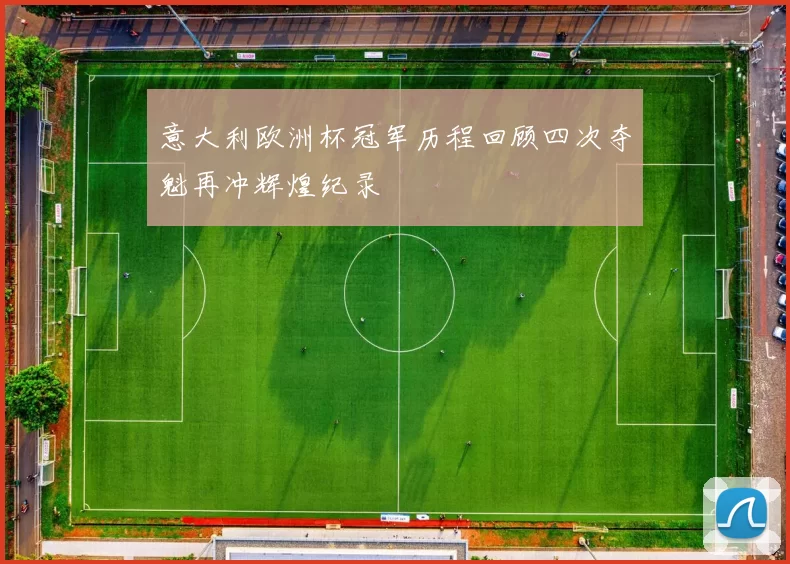 意大利欧洲杯冠军历程回顾四次夺魁再冲辉煌纪录