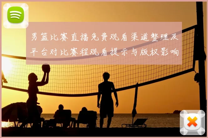 男篮比赛直播免费观看渠道整理及平台对比赛程观看提示与版权影响