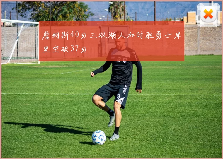 詹姆斯40分三双湖人加时胜勇士库里空砍37分