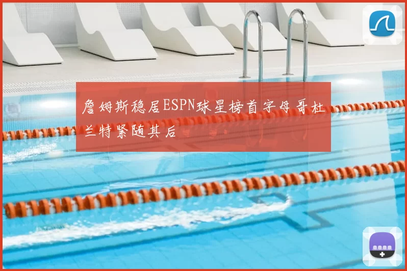 詹姆斯稳居ESPN球星榜首字母哥杜兰特紧随其后