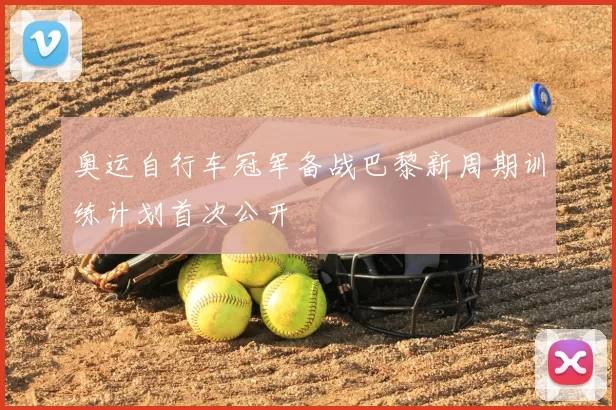 奥运自行车冠军备战巴黎新周期训练计划首次公开