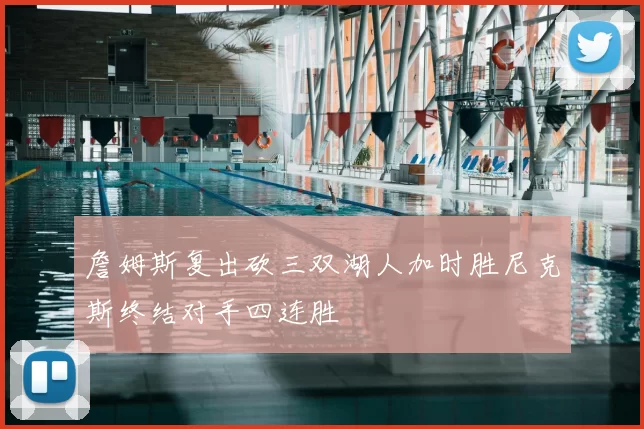 詹姆斯复出砍三双湖人加时胜尼克斯终结对手四连胜